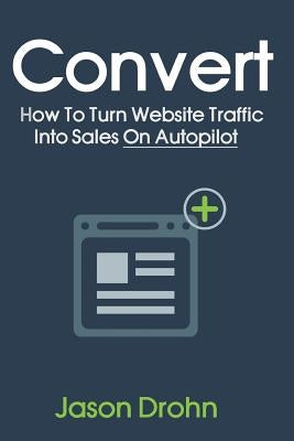 Convert: How To Turn Website Traffic Into Sales by Drohn, Jason