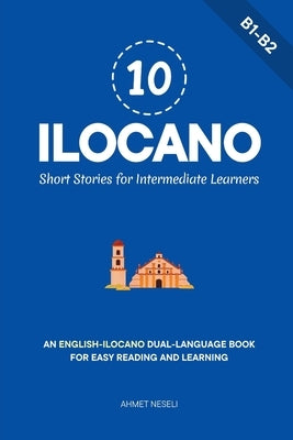 10 Ilocano Short Stories for Intermediate Learners: An English-Ilocano Dual-Language Book for Easy Reading and Learning by Neseli, Ahmet