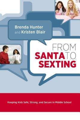From Santa to Sexting: Keeping Kids Safe, Strong, and Secure in Middle School by Hunter, Brend, PhD