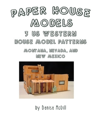 Paper House Models, 3 US West House Model Patterns; Montana, Nevada, New Mexico by McGill, Denise