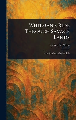 Whitman's Ride Through Savage Lands by Nixon, Oliver W. (Oliver Woodson)
