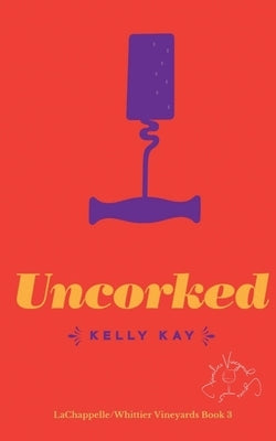 Uncorked: LaChappelle / Whittier Vineyard: Book 3 by Kay, Kelly