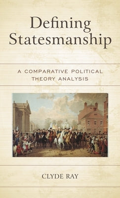 Defining Statesmanship: A Comparative Political Theory Analysis by Ray, Clyde