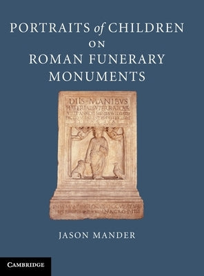 Portraits of Children on Roman Funerary Monuments by Mander, Jason