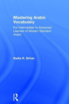 Mastering Arabic Vocabulary: For Intermediate to Advanced Learners of Modern Standard Arabic by Sirhan, Nadia