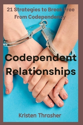 Codependent Relationships: 21 Strategies to Break Free From Codependency by Thrasher, Kristen