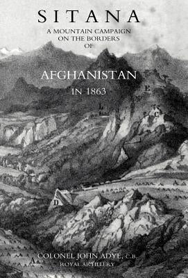 Sitana: A Mountain Campaign on the Borders of Afghanistan in 1863 by Col John, C. B.