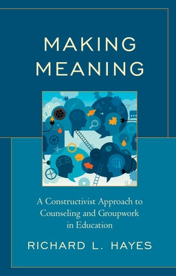 Making Meaning: A Constructivist Approach to Counseling and Group Work in Education by Hayes, Richard L.