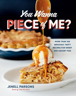 You Wanna Piece of Me?: More Than 100 Seriously Tasty Recipes for Sweet and Savory Pies by Parsons, Jenell