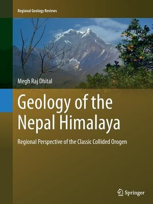 Geology of the Nepal Himalaya: Regional Perspective of the Classic Collided Orogen by Dhital, Megh Raj