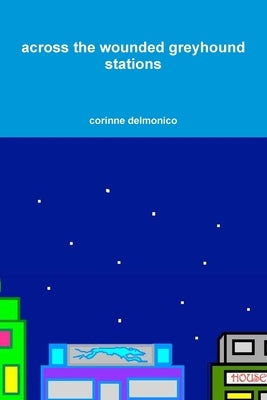 across the wounded greyhound stations by Delmonico, Corinne