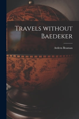 Travels Without Baedeker [microform] by Beaman, Ardern 1857-1929