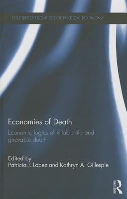 Economies of Death: Economic Logics of Killable Life and Grievable Death by Lopez, Patricia J.