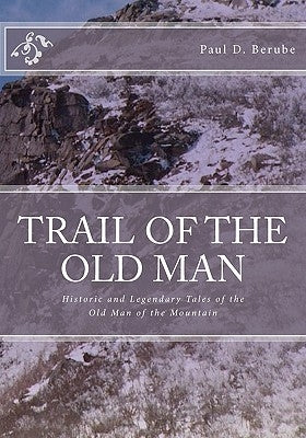 Trail of the old man: Historic and Legendary Tales of the Old Man of the Mountain by Berube, Paul D.