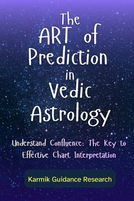 The Art of Prediction in Vedic Astrology: Understand Confluence: The Key to Effective Chart Interpretation by Research, Karmik Guidance