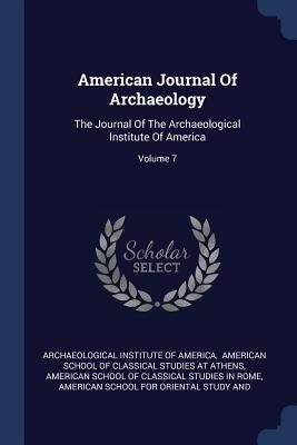 American Journal Of Archaeology: The Journal Of The Archaeological Institute Of America; Volume 7 by Archaeological Institute of America