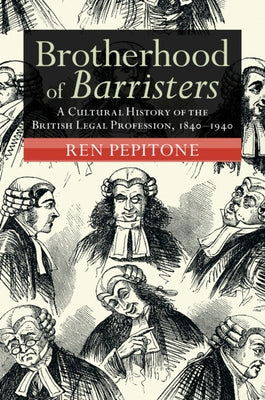 Brotherhood of Barristers: A Cultural History of the British Legal Profession, 1840-1940 by Pepitone, Ren