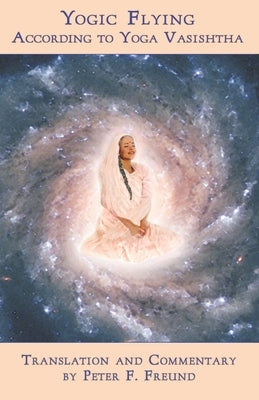 Yogic Flying According to Yoga Vasishtha by Freund, Peter F.