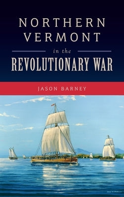 Northern Vermont in the Revolutionary War by Barney, Jason