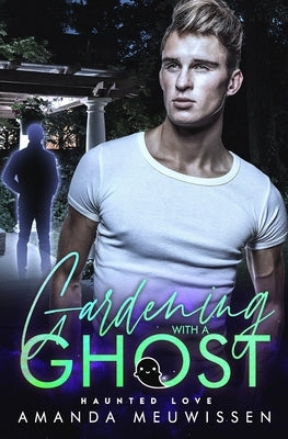 Gardening with a Ghost: An MM Paranormal Romance (Haunted Love) by Meuwissen, Amanda