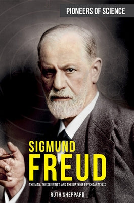 Sigmund Freud: The Man, the Scientist, and the Birth of Psychoanalysis by Sheppard, Ruth