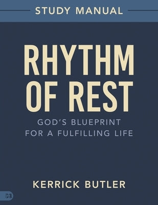 Rhythm of Rest Study Manual: God's Blueprint for a Fulfilling Life by Butler, Kerrick