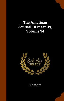 The American Journal Of Insanity, Volume 34 by Anonymous