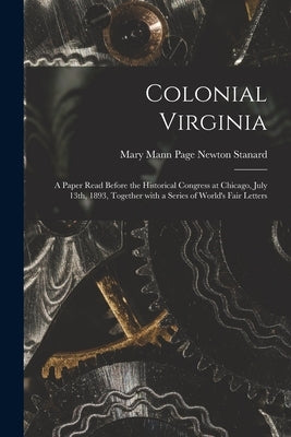 Colonial Virginia; a Paper Read Before the Historical Congress at Chicago, July 13th, 1893, Together With a Series of World's Fair Letters by Stanard, Mary Mann Page Newton 1865-