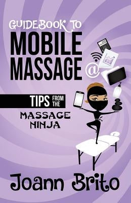 Guidebook To Mobile Massage: Tips From The Massage Ninja by Brito, Joann