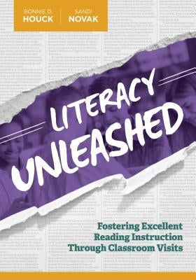Literacy Unleashed: Fostering Excellent Reading Instruction Through Classroom Visits by Houck, Bonnie D.