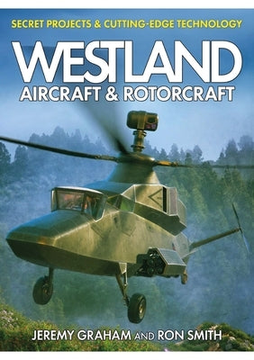 Westland Aircraft & Rotorcraft: Secret Projects & Cutting-Edge Technology by Graham, Jeremy