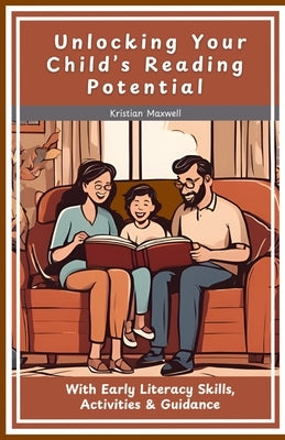 Unlocking Your Child's Reading Potential: With Early Literacy Skills, Activities & Guidance by Maxwell, Kristian
