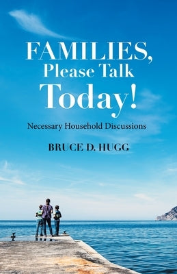 Families, Please Talk Today!: Necessary Household Discussions by Hugg, Bruce D.