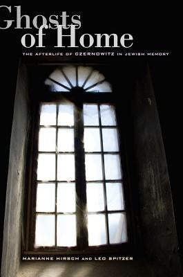 Ghosts of Home: The Afterlife of Czernowitz in Jewish Memory by Hirsch, Marianne