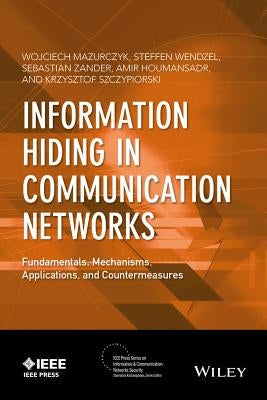 Information Hiding in Communication Networks: Fundamentals, Mechanisms, Applications, and Countermeasures by Mazurczyk, Wojciech