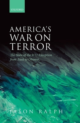 America's War on Terror: The State of the 9/11 Exception from Bush to Obama by Ralph, Jason