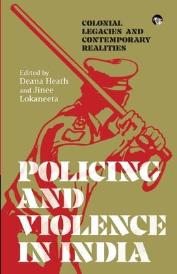 Policing and Violence in India: Colonial Legacies and Contemporary Realities by Heath, Deana