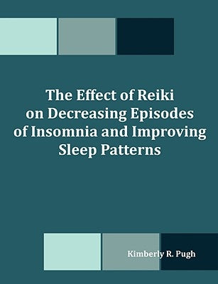 The Effect of Reiki on Decreasing Episodes of Insomnia and Improving Sleep Patterns by Pugh, Kimberly R.