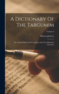 A Dictionary Of The Targumim: The Talmud Babli And Yerushalmi And The Midrashic Literature; Volume 6 by Jastrow, Marcus