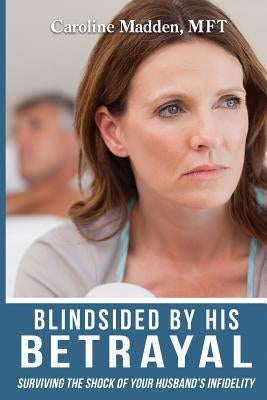 Blindsided By His Betrayal: Surviving the Shock of Your Husband's Infidelity by Madden, Caroline