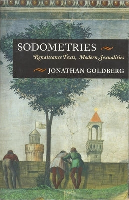 Sodometries: Renaissance Texts, Modern Sexualities by Goldberg, Jonathan