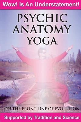 Psychic Anatomy Yoga: On the Front Line of Evolution by Rogers, Brett A.