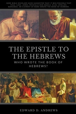 The Epistle to the Hebrews: Who Wrote the Book of Hebrews? by Andrews, Edward D.