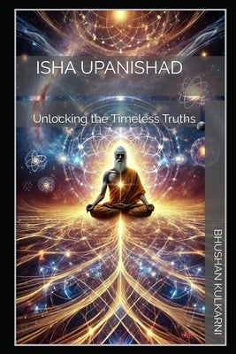 Isha Upanishad: Unlocking the Timeless Truths by Kulkarni, Bhushan