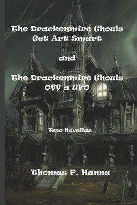 The Drackenmire Ghouls Get Art Smart and the Drackenmire Ghouls Off a UFO: Two Novellas by Hanna, Thomas P.