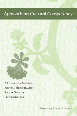 Appalachian Cultural Competency: A Guide for Medical, Mental Health, and Social Service Professionals by Keefe, Susan E.