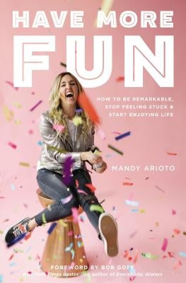 Have More Fun: How to Be Remarkable, Stop Feeling Stuck, and Start Enjoying Life by Arioto, Mandy