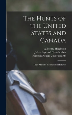 The Hunts of the United States and Canada: Their Masters, Hounds and Histories by Higginson, A. Henry