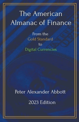 The American Almanac of Finance: From the Gold Standard to Digital Currencies by Abbott, Peter Alexander