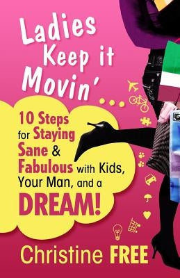 Ladies Keep It Movin': 10 Steps for Staying Sane & Fabulous with Kids, Your Man, and a Dream by Free, Christine